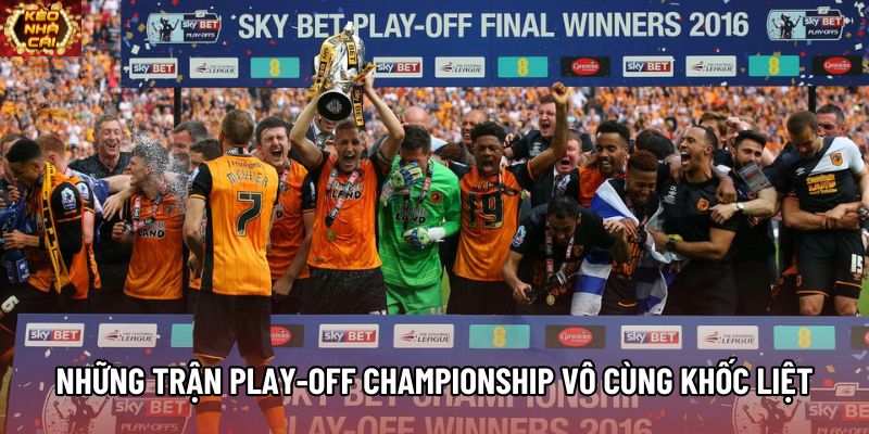 Những trận Play-off Championship vô cùng khốc liệt