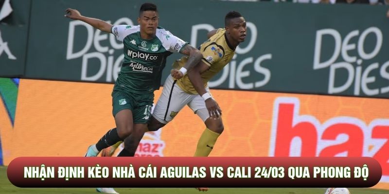 Nhận định kèo nhà cái Aguilas vs Cali 24/03 qua phong độ Nhận định kèo nhà cái Aguilas vs Cali 24/03 qua phong độ