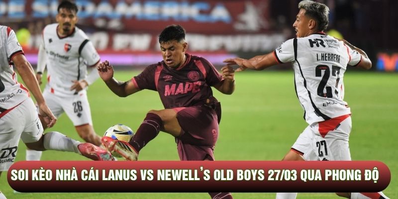 Soi kèo nhà cái Lanus vs Newell’s Old Boys 27/03 qua phong độ