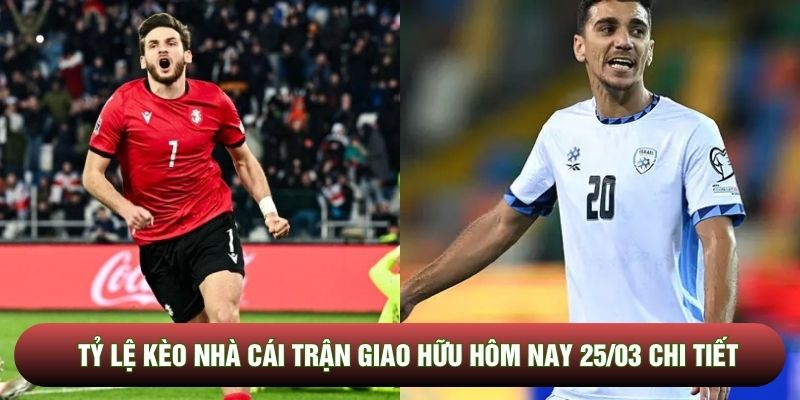 Tỷ lệ kèo nhà cái trận giao hữu hôm nay 25/03 chi tiết Tỷ lệ kèo nhà cái trận giao hữu hôm nay 25/03 chi tiết